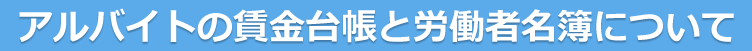 アルバイト・パートの賃金台帳と労働者名簿について