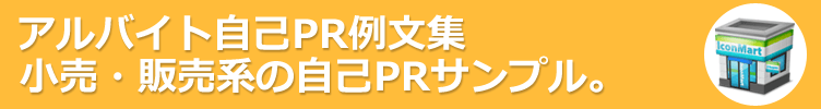 小売・販売系のアルバイト。アルバイト応募に役立つ自己PR例文-130サンプル 。