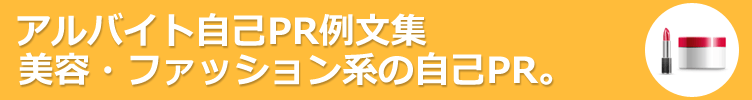 美容・エステ・ファッション系のアルバイト。アルバイト応募に役立つ自己PR例文-130サンプル 。