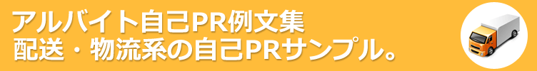 配送・物流系のアルバイト。アルバイト応募に役立つ自己PR例文-130サンプル 。