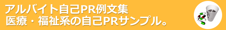 医療・福祉系のアルバイト。アルバイト応募に役立つ自己PR例文-130サンプル 。