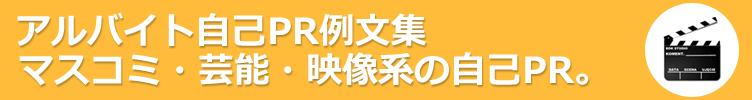 マスコミ・芸能・映像系のアルバイト。アルバイト応募に役立つ自己PR例文-130サンプル 。