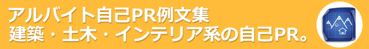 建築・土木・インテリア系のアルバイト。アルバイト応募に役立つ自己PR例文-130サンプル 。