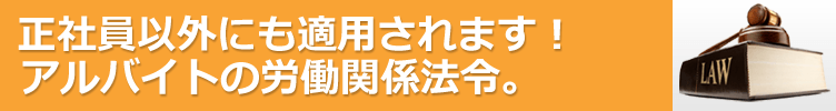 正社員以外にも適用されます！アルバイト・パートの労働関係法令。