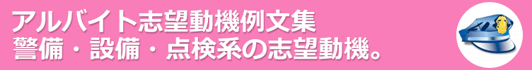 警備・設備・点検系のアルバイト。アルバイト応募に役立つ志望動機例文-130サンプル 。