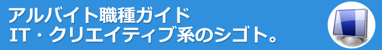 IT系・クリエイティブ系のアルバイト。やりたい仕事がみつかる！アルバイト職種ガイド。